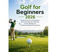 Golf for Beginners 2026: Simple Swing Tips, Putting Basics, Short Game Practice, Golf Rules, Course Strategy and Confidence Building for New Players