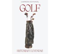 Golf. Historias y Leyendas: Los momentos épicos, anécdotas curiosas y grandes mitos del golf profesional desde sus orígenes hasta hoy