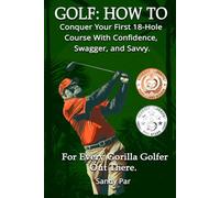 GOLF: How To Conquer Your First 18-Hole Course With Confidence, Swagger, and Savvy: For The Gorilla Golfer In Your Life