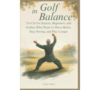 Golf in Balance: Tai Chi for Seniors, Beginners, and Golfers Who Want to Move Better, Stay Strong, and Play Longer