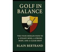 GOLF IN BALANCE: THE FOUR SHIELDS PATH TO A STEADY MIND, A STRONG BODY, AND A CLEAR SHOT