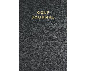 Golf Journal: A Log Book With Prompts To Help You Know Your Strengths And Your Weaknesses To Improve Your Golf Game Through Statistical Analysis