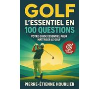 GOLF: L'essentiel en 100 questions pour débuter efficacement sa pratique du golf ou approfondir ses connaissances et stratégies de performance