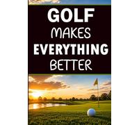 Golf Makes Everything Better: Blank Lined Notebook with 60 Funny and Relatable Golf Sayings | Golf Gift for Men, Women, Golfers, Golf Lovers, Friends, Coworkers, Dad, and Family