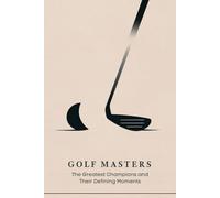 Golf Masters: The Greatest Champions and Their Defining Moments