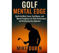 Golf Mental Edge: Build the Mind, Focus, Confidence, and Mental Toughness for Peak Performance and Outplaying Any Opponent