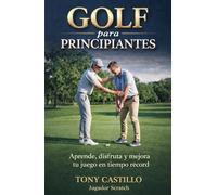 GOLF PARA PRINCIPIANTES Aprende, disfruta y mejora tu juego en tiempo récord