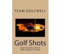 Golf Shots: How to Easily Hit a Wide Variety of Shots like Stingers, Flop Shots, Wet Sand Shots, and Many More for Better Scoring