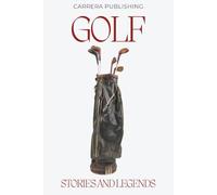 Golf: Stories and Legends: From Young Tom Morris to Tiger Woods: Iconic Legends, Historic Moments, and the Evolution of the Professional Game