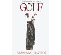Golf: Stories and Legends: From Young Tom Morris to Tiger Woods: Iconic Legends, Historic Moments, and the Evolution of the Professional Game