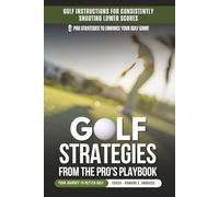Golf Strategies From The Pro's Playbook: Golf Instructions For Consistently Shooting Lower Scores