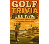 GOLF TRIVIA: The 1970s: 100 Questions to Test Your Knowledge of a Legendary Decade in Golf