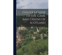 Golfer's Guide To The Game And Greens Of Scotland