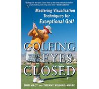 Golfing with Your Eyes Closed: Mastering Visualization Techniques for Exceptional Golf