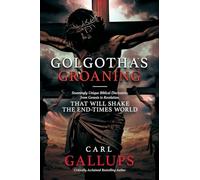 Golgotha's Groaning: Stunningly Unique Biblical Disclosures from Genesis to Revelation That Will Shake the End Times World.