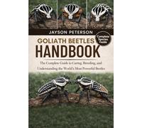 GOLIATH BEETLES HANDBOOK: The Complete Guide to Caring, Breeding, and Understanding the World’s Most Powerful Beetles