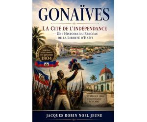 Gonaïves: La Cité de l'Indépendance - Une Histoire du Berceau de la Liberté d'Haïti