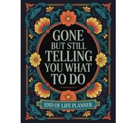 Gone But Still Telling You What To Do: A Funny and Thoughtful End-of-Life Planning Guide to Record Everything Your Family Will Need
