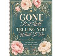 Gone But Still Telling You What To Do: A Practical Final Wishes Organizer for Essential Documents, Personal Details, Important Accounts, and Family Instructions