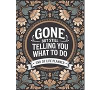 Gone But Still Telling You What To Do: End-of-Life Organizer Everything Your Loved Ones Need to Know