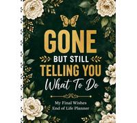 Gone But Still Telling You What To Do: End-of-Life Organizer for Recording Final Wishes, Personal Information, Essential Records, and Everything Your Loved Ones Should Know