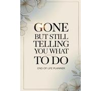 Gone But Still Telling You What To Do End of Life Planner: A Guided Journal to Organize Your Legacy, Final Wishes, and Important Life Details
