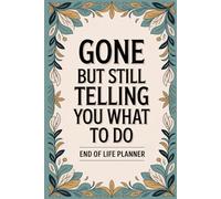 Gone But Still Telling You What To Do End of Life Planner: A Guided Journal to Organize Your Legacy, Final Wishes, and Important Life Details