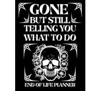 Gone But Still Telling You What to Do | End of Life Planner: Final Wishes, Estate Planning, Funeral Instructions, and Everything Your Family Needs to Know