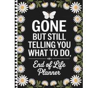 Gone But Still Telling You What To Do: End of Life Planner to Organize Important Details, Final Wishes, and Essential Information