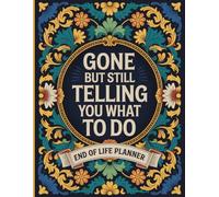 Gone But Still Telling You What To Do: Simple End-of-Life Organizer to Guide Your Loved Ones