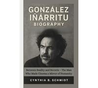 GONZÁLEZ IÑÁRRITU BIOGRAPHY: Between Reality and Reverie - The Man Who Made Cinema a Mirror of Humanity