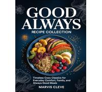 Good Always Recipe Collection: Timeless Cozy Classics For Everyday Comfort, Family, And Always Good Meals