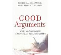 Good Arguments Making Your Case in Writing and Public Speaking by Benjamin K. Forrest Benjamin K. Forrest (Auteur)