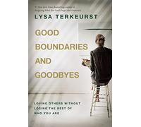 Good Boundaries and Goodbyes: Loving Others Without Losing the Best of Who You Are