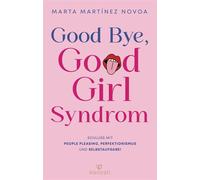 Good Bye, Good Girl Syndrom Schluss mit People Pleasing, Perfektionismus und Selbstaufgabe! - Kraftvolle Tools für mehr Selbstbewusstsein von einer erfahrenen Psychotherapeutin - Marta Martinez Novoa
