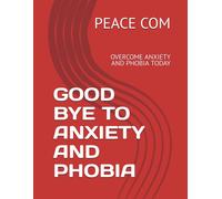 Good Bye To Anxiety And Phobia: Overcome Anxiety And Phobia Today