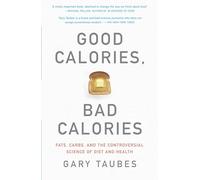 Good Calories, Bad Calories: Fats, Carbs, and the Controversial Science of Diet and Health