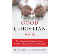 Good Christian Sex: Why Chastity Isn't the Only Option-And Other Things the Bible Says About Sex