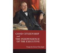 Good Citizenship: and Two Other Essays: "The Independence of the Executive" and "Patriotism and Holiday Observance"