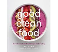 Good Clean Food: Super Simple Plant-Based Recipes for Every Day