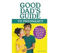 Good Dad's Guide To Pregnancy: Honest Advice, Funny Stories, and Practical Wisdom for First-Time Fathers