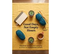Good Days, Not Empty Hours: A reliable daily routine, practical activities for seniors, and simple tabletop projects to organize long days at home.