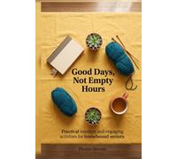 Good Days, Not Empty Hours: A reliable daily routine, practical activities for seniors, and simple tabletop projects to organize long days at home.