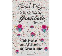Good Days Start With Gratitude: A 52 Week Guide To Cultivate An Attitude Of Gratitude: Gratitude Journal , 6x9 Inches 110 Pages