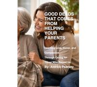 Good deeds that comes from helping your Parents: Learning Love, Honor, and Compassion Through Caring for Those Who Raised Us