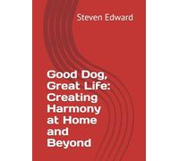 Good Dog, Great Life: Creating Harmony at Home and Beyond