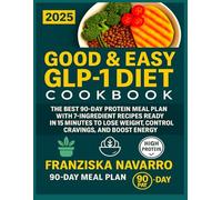 Good & Easy GLP-1 Diet Cookbook: The Best 90-Day Protein Meal Plan with 7-Ingredient Recipes Ready in 15 Minutes to Lose Weight, Control Crav-ings, and Boost Energy.