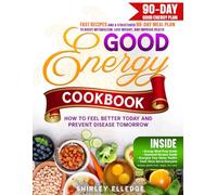 GOOD ENERGY COOKBOOK: Fast Recipes and a Structured 90-Day Meal Plan to Boost Metabolism, Lose Weight, and Improve Health - How to Feel Better Today and Prevent Disease Tomorrow