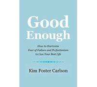 Good Enough: How to Overcome Fear of Failure and Perfectionism to Live Your Best Life