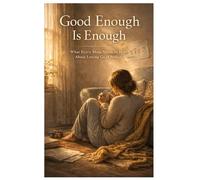Good Enough Is Enough: What Every Mother Needs to Hear About Letting Go of Perfect and Embracing the Real